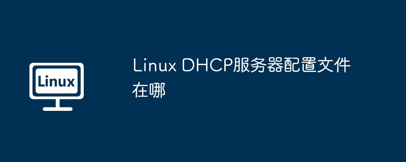 linux dhcp服务器配置文件在哪