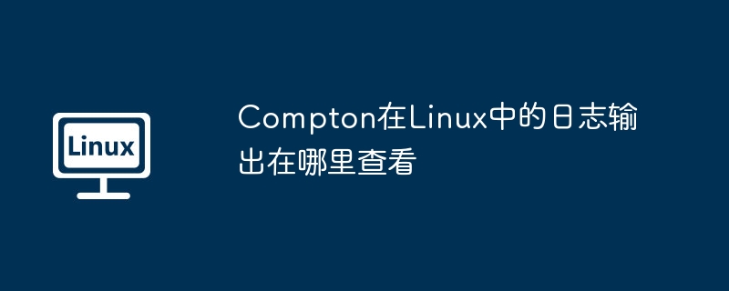 compton在linux中的日志输出在哪里查看