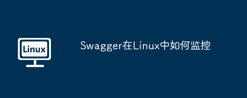 swagger在linux中如何监控