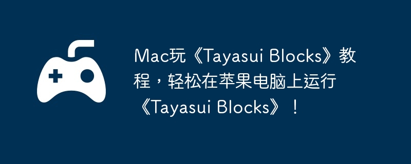 mac玩《tayasui blocks》教程，轻松在苹果电脑上运行《tayasui blocks》！