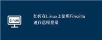 如何在Linux上使用Filezilla进行远程登录