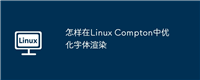 怎样在Linux Compton中优化字体渲染