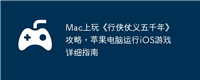 Mac上玩《行侠仗义五千年》攻略,苹果电脑运行iOS游戏详细指南