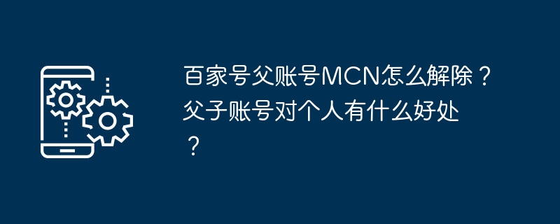 百家号父账号mcn怎么解除？父子账号对个人有什么好处？
