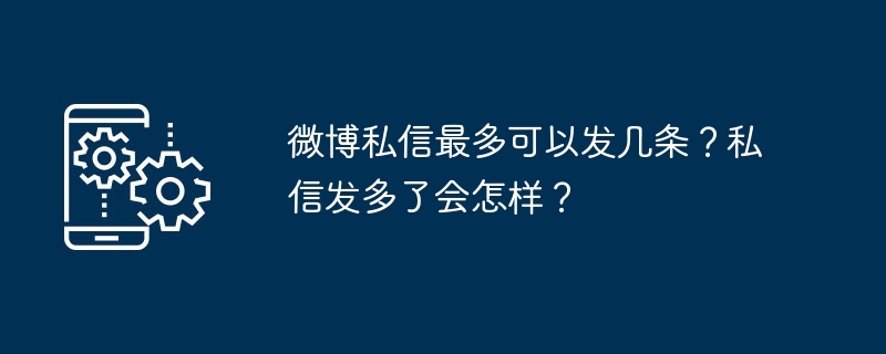 微博私信最多可以发几条？私信发多了会怎样？