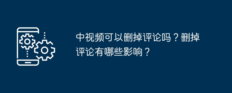 中视频可以删掉评论吗？删掉评论有哪些影响？