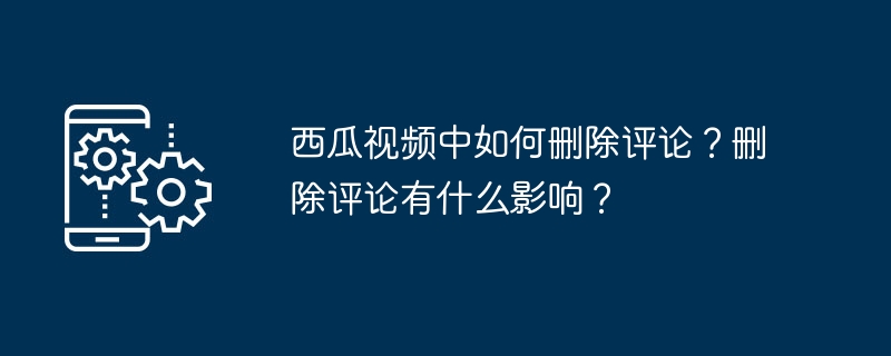 西瓜视频中如何删除评论？删除评论有什么影响？