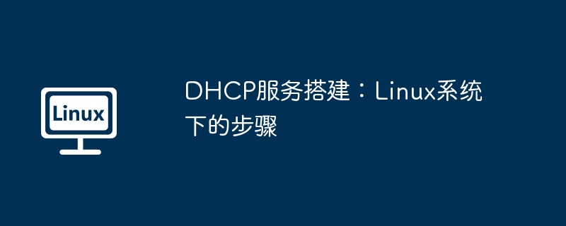 dhcp服务搭建：linux系统下的步骤