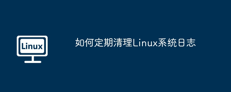 如何定期清理linux系统日志