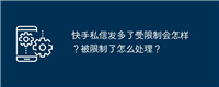 快手私信发多了受限制会怎样?被限制了怎么处理?