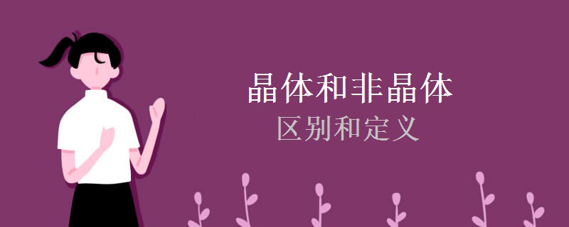 晶体和非晶体的区别和定义 晶体和非晶体的区别和定义