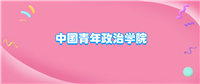 中国青年政治学院什么档次?很厉害吗?附学校的级别水平介绍