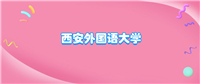 西安外国语大学什么档次?很厉害吗?附学校的级别水平介绍