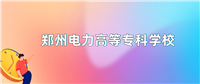 郑州电力高等专科学校2024年录取分数线:最低多少分