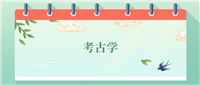 考古学专业就业方向及前景!附2024大学排名及分数线