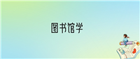 2024年图书馆学专业全国大学排名:含最好的10所本科名校