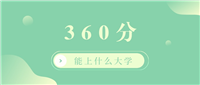 2025年360分能上什么大学?360分左右的本科大学排名