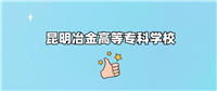 昆明冶金高等专科学校分数线:2024年最低184分-492分录取
