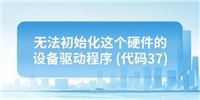 电脑提示无法初始化这个硬件的设备驱动程序代码37怎么解决?