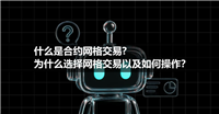 什么是合约网格交易、为什么选择网格交易以及如何操作?