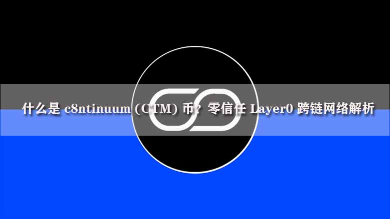 什么是 c8ntinuum (ctm) 币?零信任 layer0 跨链网络解析