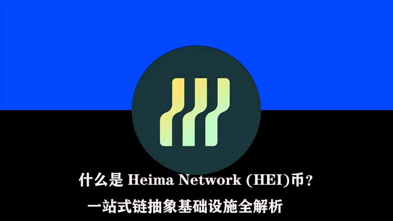 什么是 heima network (hei)币?一站式链抽象基础设施全解析