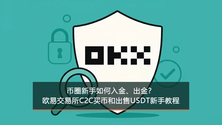 币圈新手如何入金、出金?欧易okx交易所c2c买币和出售usdt新手教程