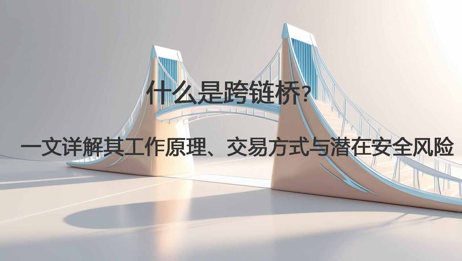 什么是跨链桥?一文详解其工作原理、交易方式与潜在安全风险