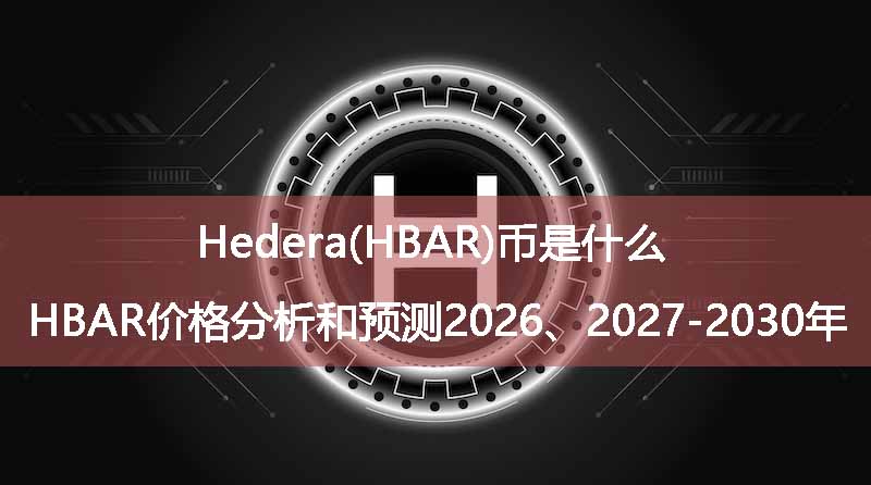 hedera(hbar)币是什么?hbar价格分析和预测2026、2027-2030年