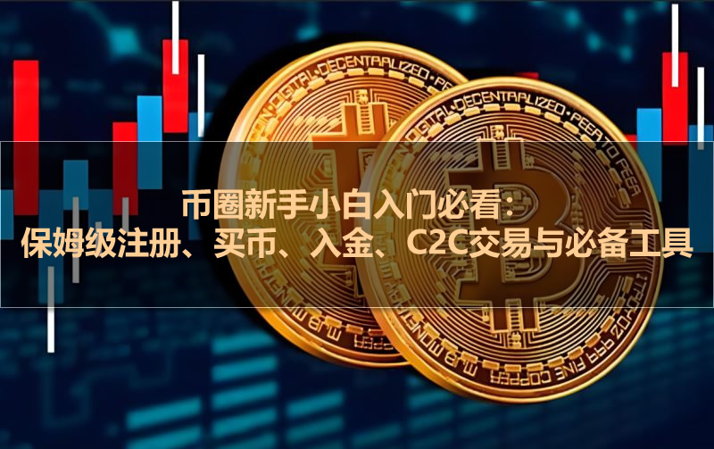 币圈新手小白入门必看:保姆级注册、买币、入金、c2c交易与必备工具分享