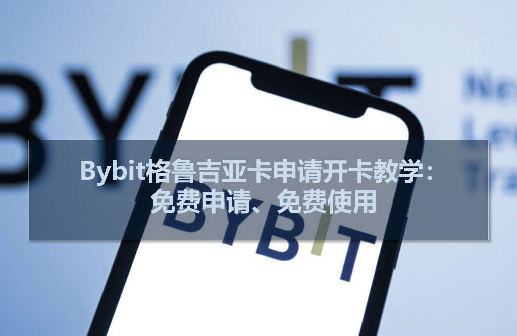 bybit格鲁吉亚卡申请开卡教学:免费申请、免费使用