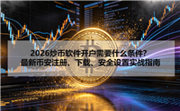 2026炒币软件开户需要什么条件？最新币安注册、下载、安全设置实战指南