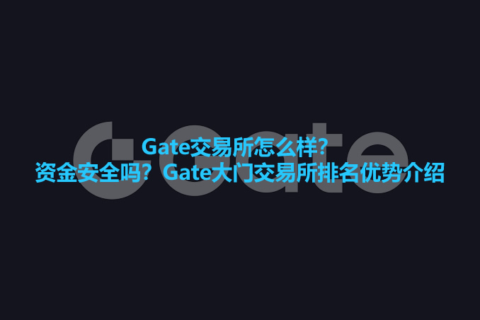 gate交易所怎么样?资金安全吗?gate大门交易所排名优势介绍