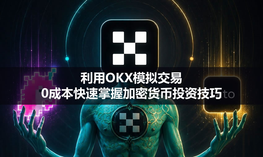 新手必看:利用okx模拟交易,0成本快速掌握加密货币投资技巧
