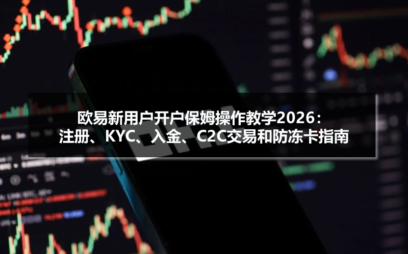 欧易新用户开户保姆操作教学2026:注册、kyc、入金、c2c交易和防冻卡指南