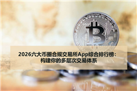 2026六大币圈合规交易所App综合排行榜：构建你的多层次交易体系