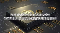加密货币钱包怎么选才安全？2026十大加密货币钱包软件推荐测评