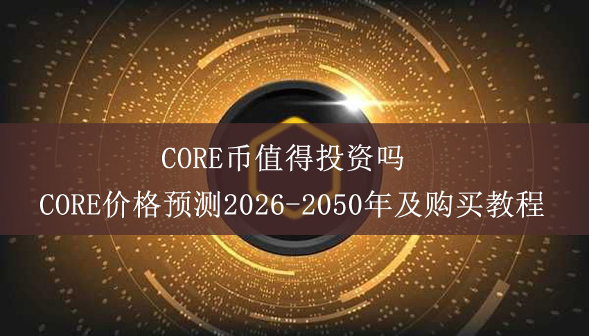 core币值得投资吗？core价格预测2026-2050年及购买教程