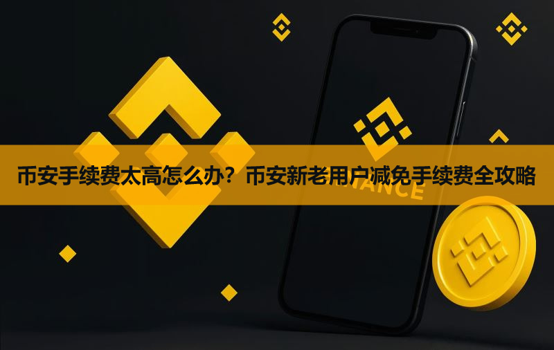 币安手续费太高怎么办?币安新老用户减免手续费全攻略(2026版)
