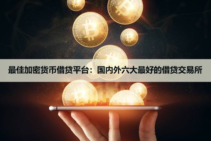 2026年最佳加密货币借贷平台:国内外六大最好的借贷交易所