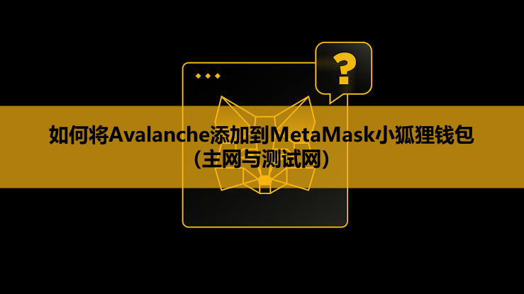 如何将avalanche添加到metamask小狐狸钱包(主网与测试网)