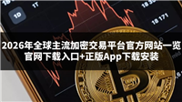 2026年全球主流加密交易平台官方网站一览:官网下载入口+正版App下载安装